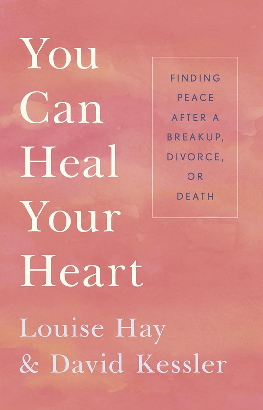 You Can Heal Your Heart by Louise Hay and David Kessler